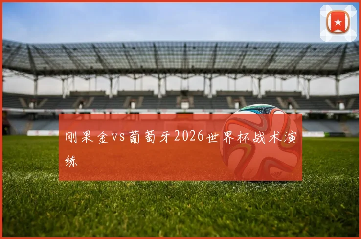 刚果金vs葡萄牙2026世界杯战术演练