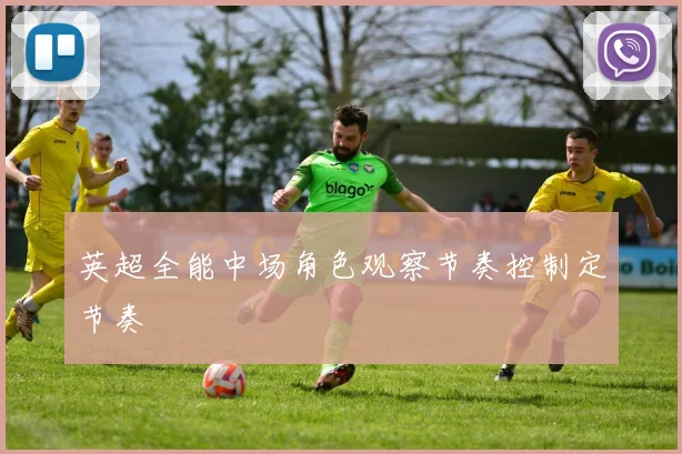 英超全能中场角色观察节奏控制定节奏