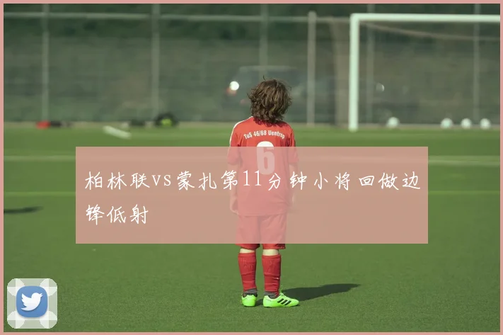 柏林联vs蒙扎第11分钟小将回做边锋低射