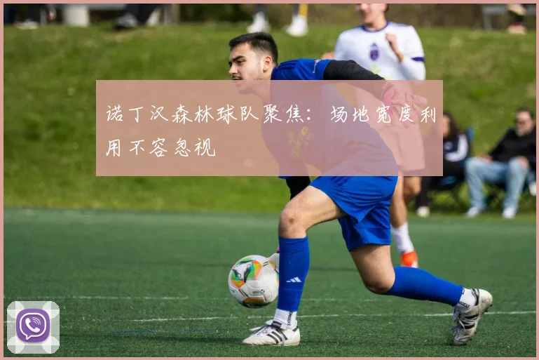 诺丁汉森林球队聚焦：场地宽度利用不容忽视