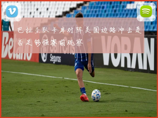 巴拉圭队卡库对阵美国边路冲击是否足够强赛前观察