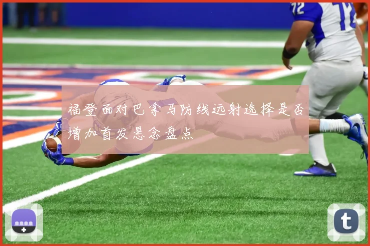福登面对巴拿马防线远射选择是否增加首发悬念盘点